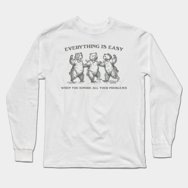 Everything Is Easy When You Ignore All Your Problems Retro T-Shirt, Vintage 90s Dancing Bears T-shirt, Funny Bear Long Sleeve T-Shirt by ILOVEY2K